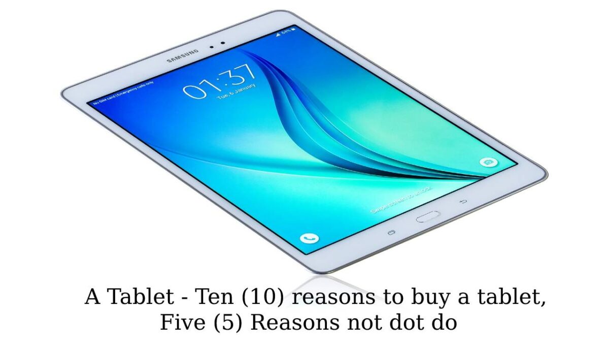 A Tablet – Ten (10) reasons to buy a tablet, Five (5) Reasons not dot do