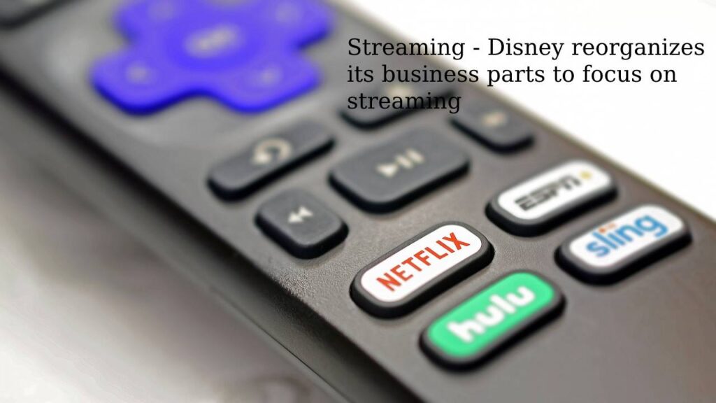 Streaming - Disney reorganizes its business parts to focus on streaming