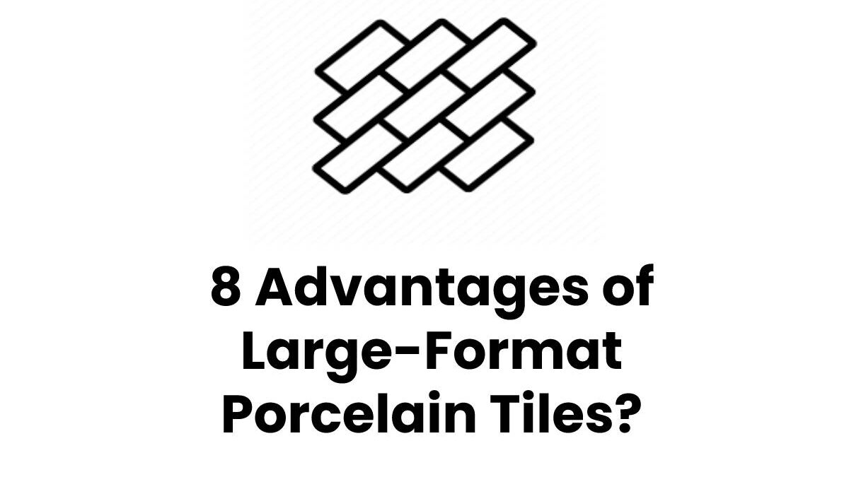 8 Advantages of Large-Format Porcelain Tiles? [2023]