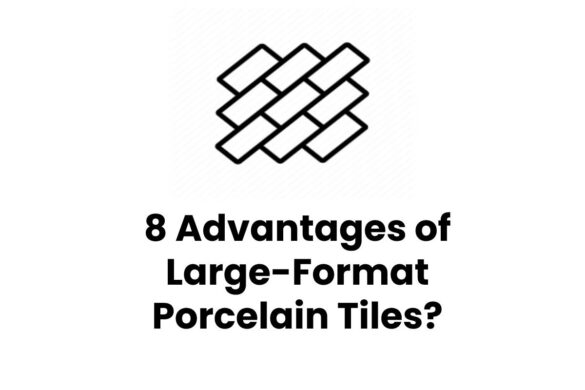 8 Advantages of Large-Format Porcelain Tiles?