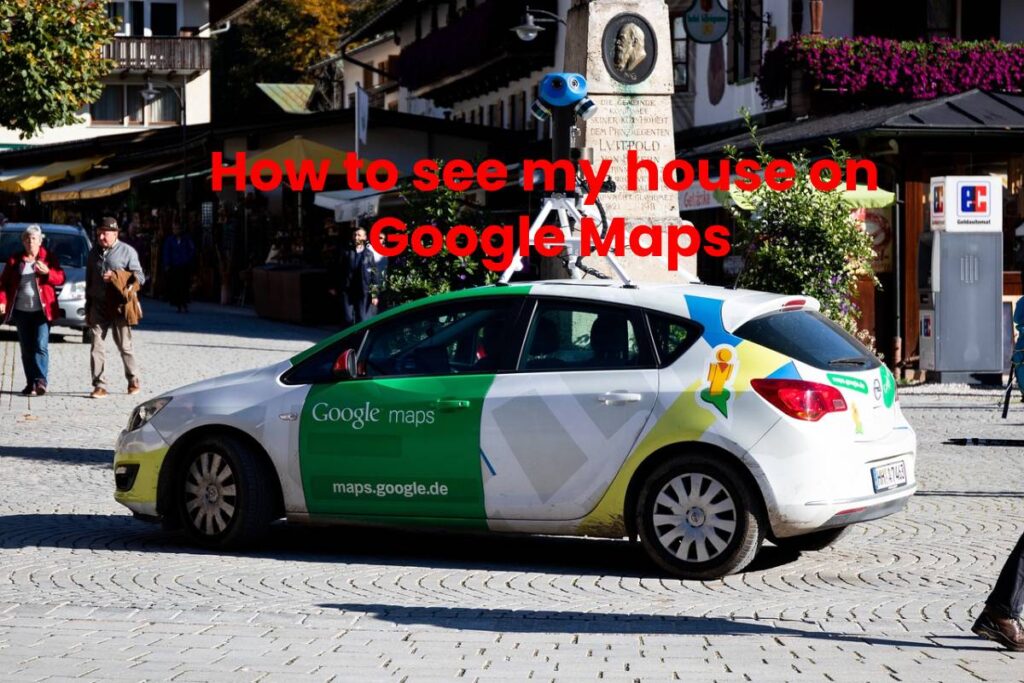 How to see my house on Google Maps
