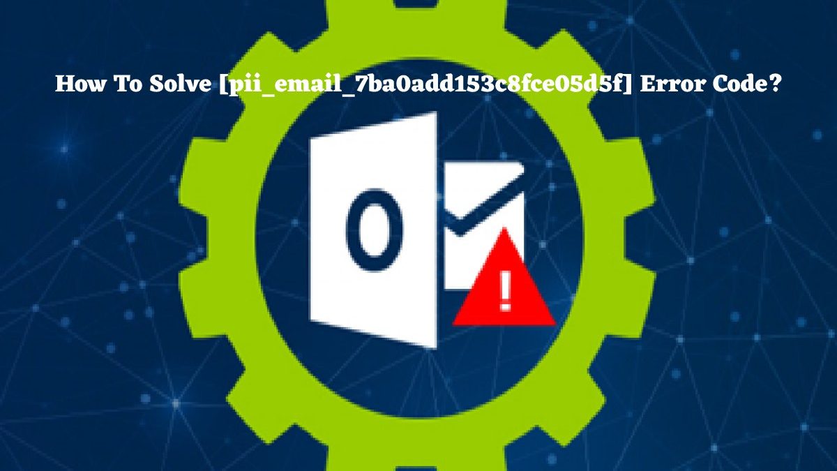 How To Solve [pii_email_7ba0add153c8fce05d5f] Error Code?