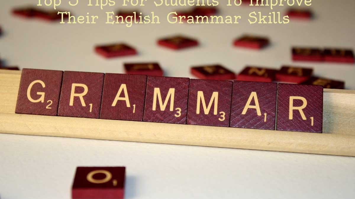 Top 5 Tips For Students To Improve Their English Grammar Skills
