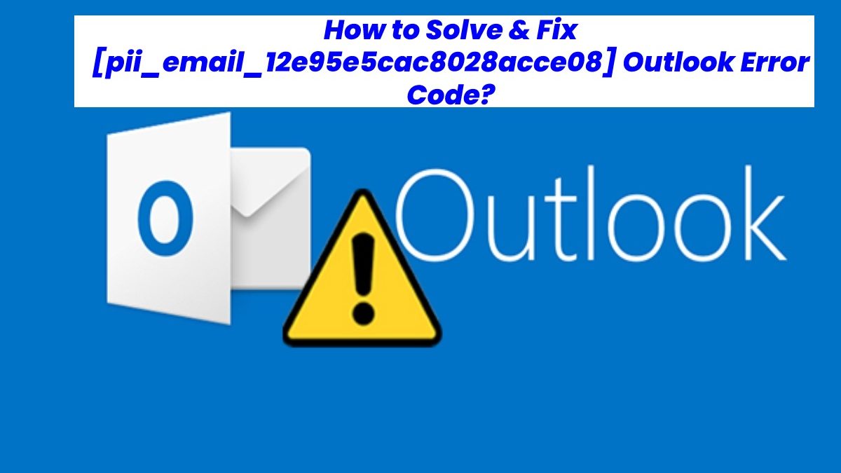 How to Fix [pii_email_12e95e5cac8028acce08] Outlook Error?