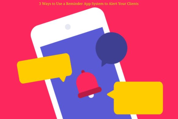3 Ways to Use a Reminder App System to Alert Your Clients