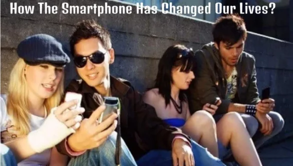 How The Smartphone Has Changed Our Lives