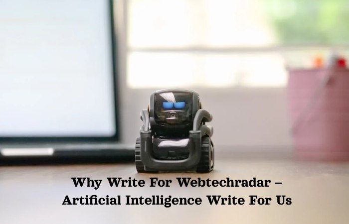 Why Write For Webtechradar – Artificial Intelligence Write For U
