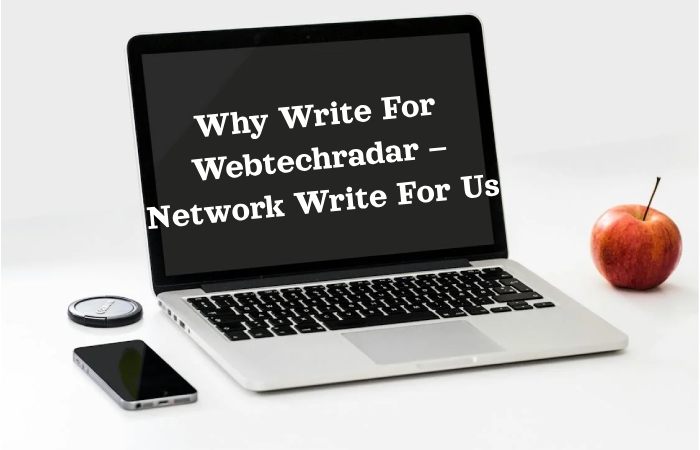 Why Write For Webtechradar – Network Write For Us