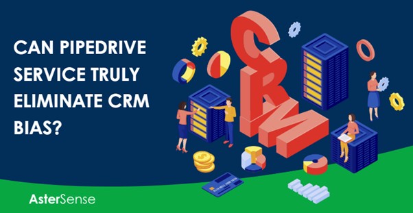 Can Pipedrive service Truly Eliminate CRM Bias?